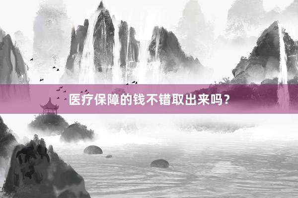 医疗保障的钱不错取出来吗？