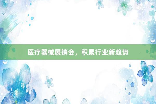 医疗器械展销会，积累行业新趋势