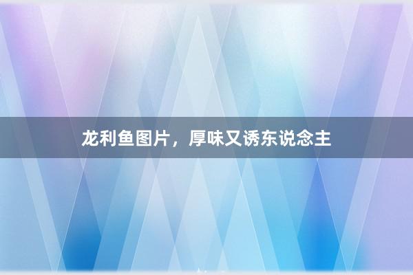 龙利鱼图片，厚味又诱东说念主
